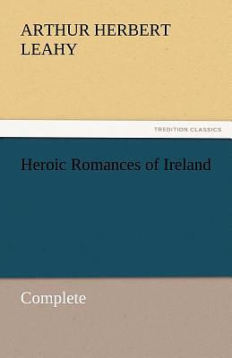 Heroic Romances of Ireland, Translated into English Prose and Verse — Complete by Arthur Herbert Leahy