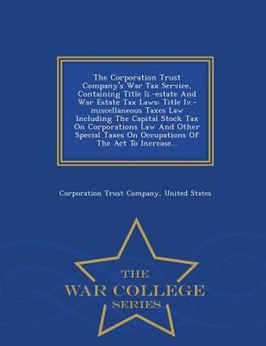 The Corporation Trust Company's War Tax Service, Containing Title II.-Estate and War Estate Tax Laws: Title IV.-Miscellaneous Taxes Law Including the by Corporation Trust Company, United States