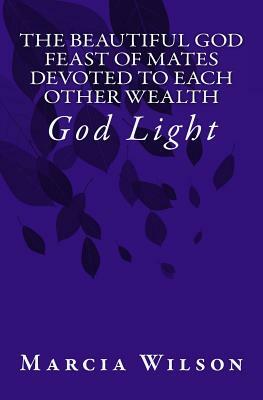 The Beautiful God Feast of Mates Devoted to Each Other Wealth: God Light by Marcia Wilson
