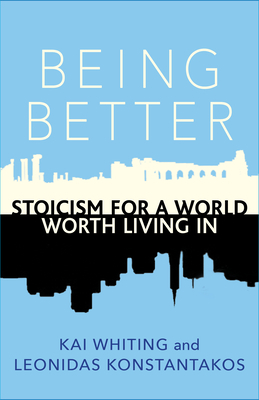 Being Better: Stoicism for a World Worth Living in by Kai Whiting, Leonidas Konstantakos