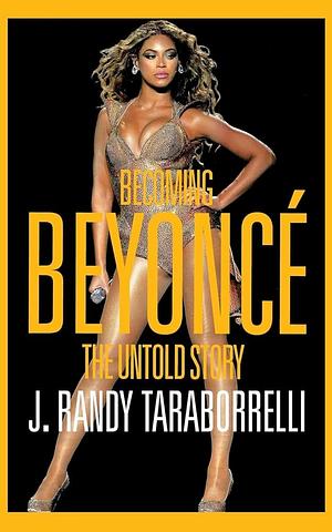 Becoming Beyoncé: The Untold Story by J. Randy Taraborrelli