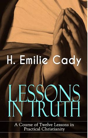 Lessons in Truth by H. Emilie Cady