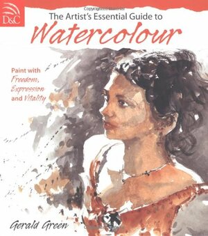 The Artist's Essential Guide to Watercolor: Paint with Freedom, Expression and Vitality by Gerald Green