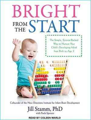 Bright from the Start: The Simple, Science-Backed Way to Nurture Your Child's Developing Mind from Birth to Age 3 by Paula Spencer, Jill Stamm