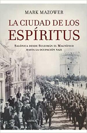 La ciudad de los espíritus : Salónica desde Suleimán el Magnífico hasta la ocupación nazi by Mark Mazower