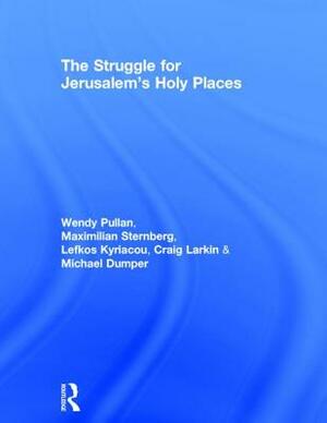 The Struggle for Jerusalem's Holy Places by Maximilian Sternberg, Wendy Pullan, Lefkos Kyriacou