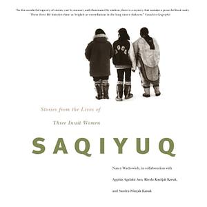 Saqiyuq: Stories from the Lives of Three Inuit Women by Nancy Wachowich