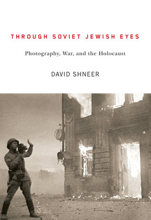 Through Soviet Jewish Eyes: Photography, War, and the Holocaust (Jewish Cultures of the World) by David Shneer
