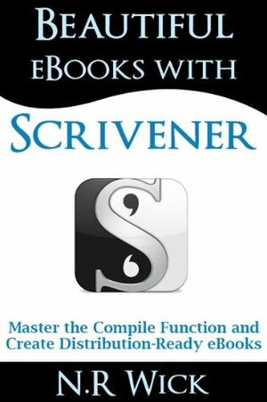 Beautiful eBooks with Scrivener (Master the Compile Function and Create Distribution-ready eBooks) by N.R. Wick