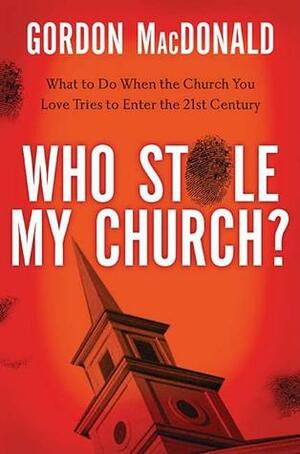 Who Stole My Church?: What to Do When the Church You Love Tries to Enter the Twenty-First Century by Gordon MacDonald