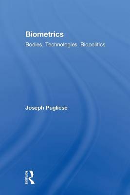Biometrics: Bodies, Technologies, Biopolitics by Joseph Pugliese