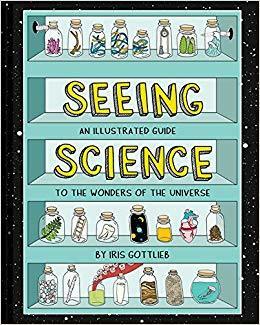 Seeing Science: An Illustrated Guide to the Wonders of the Universe by Iris Gottlieb