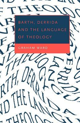 Barth, Derrida and the Language of Theology by Graham Ward