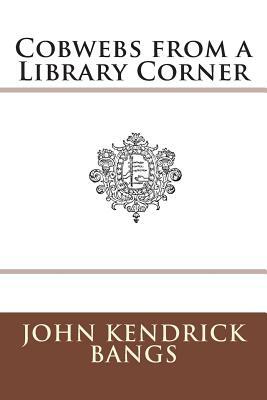 Cobwebs from a Library Corner by John Kendrick Bangs