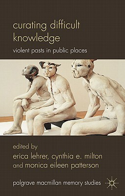 Curating Difficult Knowledge: Violent Pasts in Public Places by 