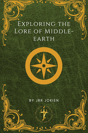 Exploring the Lore of Middle Earth: A Practical Guide to The Hobbit, The Lord of the Rings, and Beyond  by JRR Jokien