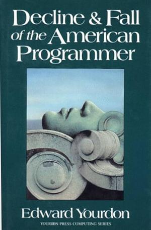 Decline and Fall of the American Programmer by Edward Yourdon, Edward Yourdon