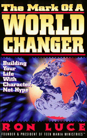 The Mark of a Worldchanger: Building Your Life with Character, Not Hype by Ron Luce