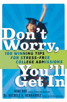 Don't Worry, You'll Get in: 100 Winning Tips for Stress-Free College Admissions by Michele a. Hernandez, Mimi Doe