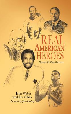 Real American Heroes: Secrets To Their Success by Jim Weber, Jim Gibbs