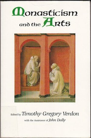 Monasticism and the Arts by John Dally, Timothy G. Verdon, John W. Cook