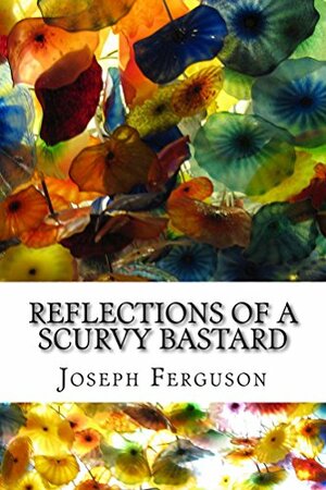 Reflections of a Scurvy Bastard by Joseph Ferguson