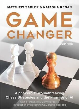 Game Changer: AlphaZero's Groundbreaking Chess Strategies and the Promise of AI by Matthew Sadler, Natasha Regan