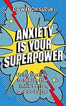 Anxiety is Your Superpower (GOOD ANXIETY): Using anxiety to think better, feel better and do better by Wendy Suzuki, Wendy Suzuki