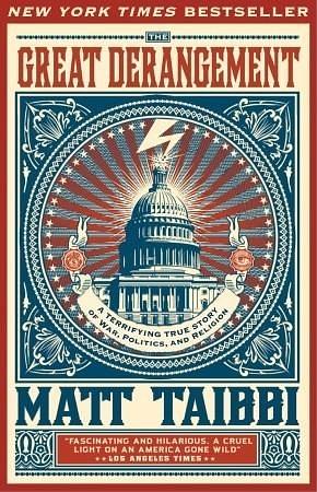 The Great Derangement: A Terrifying True Story of War, Politics, and Religion by Matt Taibbi, Matt Taibbi