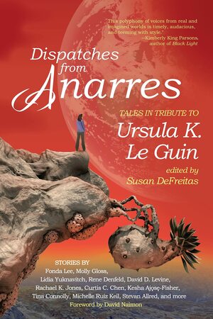 Dispatches from Anarres: Tales in Tribute to Ursula K. Le Guin by Susan DeFreitas