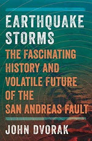 Earthquake Storms: An Unauthorized Biography of the San Andreas Fault by John Dvorak