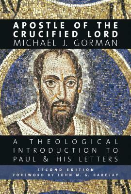 Apostle of the Crucified Lord: A Theological Introduction to Paul and His Letters by Michael J. Gorman
