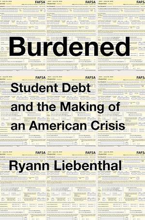 Burdened: Student Debt and the Making of an American Crisis by Ryann Liebenthal