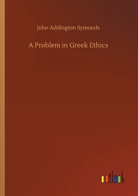 A Problem in Greek Ethics by John Addington Symonds