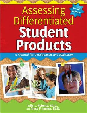 Assessing Differentiated Student Products: A Protocol for Development and Evaluation by Julia Roberts, Tracy Inman