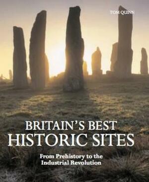 Britain's Best Historic Sites: From Prehistory to the Industrial Revolution by Tom Quinn