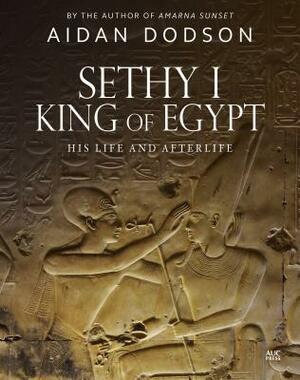 Sethy I, King of Egypt: His Life and Afterlife by Aidan Dodson