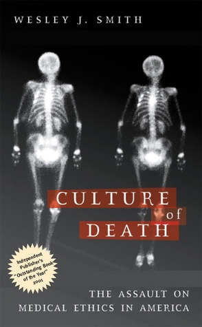 Culture of Death: The Assault on Medical Ethics in America by Wesley J. Smith
