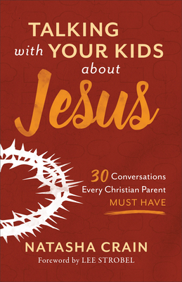 Talking with Your Kids about Jesus: 30 Conversations Every Christian Parent Must Have by Natasha Crain