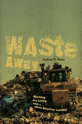 Waste Away: Working and Living with a North American Landfill by Joshua O. Reno