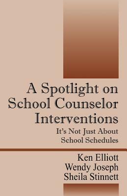 A Spotlight on School Counselor Interventions: It's Not Just About School Schedules by Wendy Joseph, Ken Elliott, Sheila Stinnett