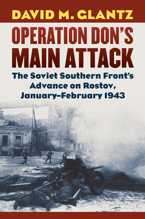 Operation Don's Main Attack: The Soviet Southern Front's Advance on Rostov, January-February 1943 by David M. Glantz