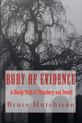 Body of Evidence: A Deadly Trail of Treachery and Deceit by Bruce Hutchison