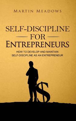 Self-Discipline for Entrepreneurs: How to Develop and Maintain Self-Discipline as an Entrepreneur by Martin Meadows