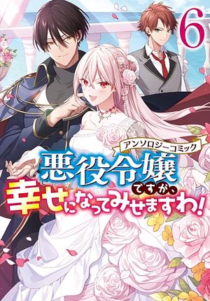 悪役令嬢ですが、幸せになってみせますわ！　アンソロジーコミック　6巻 [Akuyaku Reijou Desuga, Shiawase ni Natte Misemasu wa! Anthology Comic 6] by アンソロジー