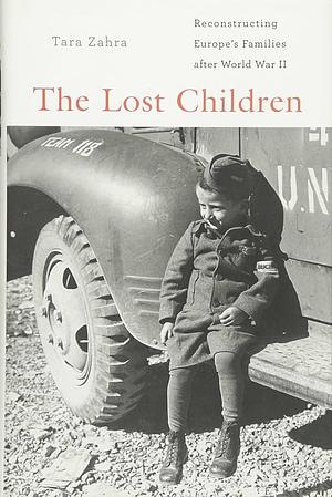 The Lost Children: Reconstructing Europe's Families after World War II by Tara Zahra, Tara Zahra