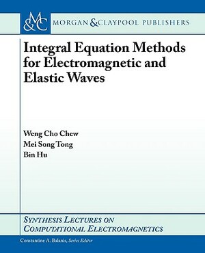 Integral Equation Methods for Electromagnetic and Elastic Waves by Weng Cho Chew, Bin Hu, Mei Song Tong
