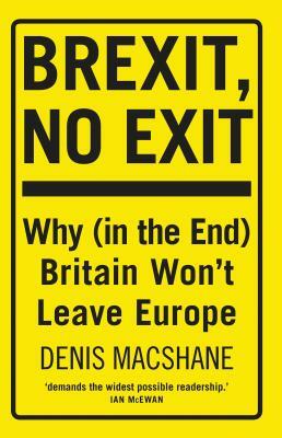 Brexit, No Exit: Why (in the End) Britain Won't Leave Europe by Denis MacShane