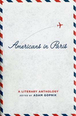 Americans in Paris: A Literary Anthology: A Library of America Special Publication by Adam Gopnik