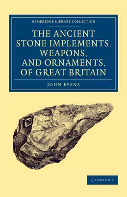 Ancient Stone Implements, Weapons, and Ornaments, of Great Britain by John Evans